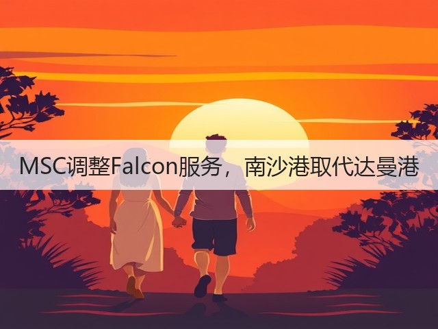 MSC调整Falcon服务，南沙港取代达曼港(图1)