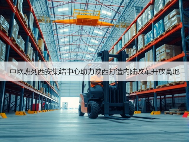 中欧班列西安集结中心助力陕西打造内陆改革开放高地(图2) 中欧班列西安集结中心助力陕西打造内陆改革开放高地(图2)