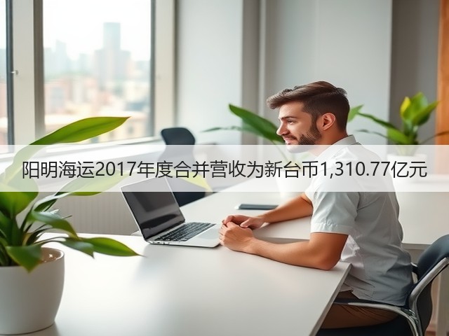 阳明海运2017年度合并营收为新台币1,310.77亿元(图1)