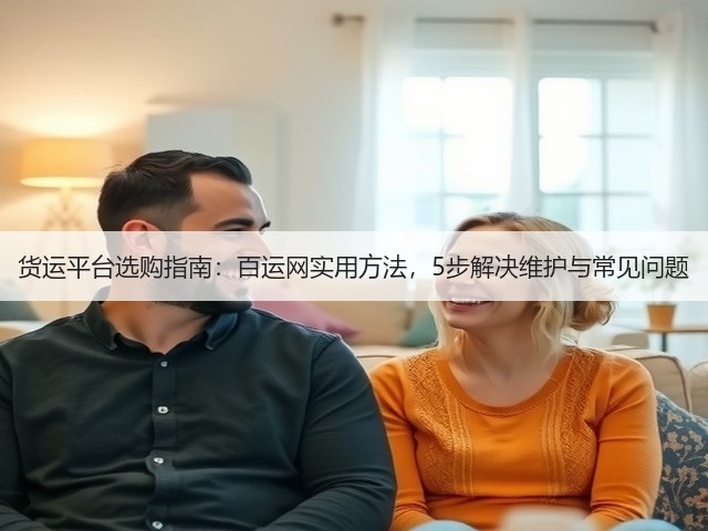 货运平台选购指南：百运网实用方法，5步解决维护与常见问题(图3)