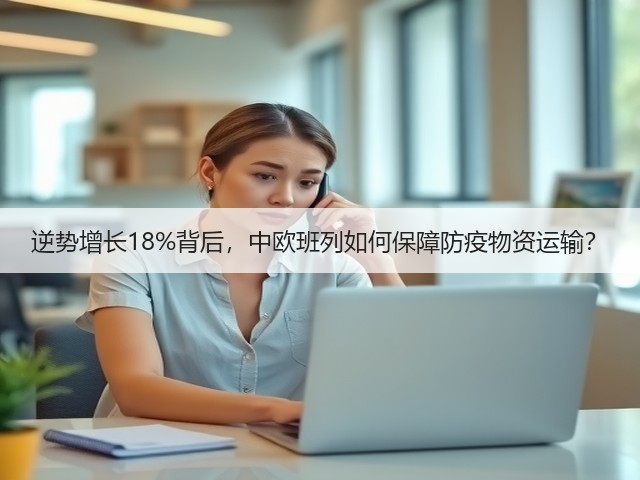 逆势增长18%背后，中欧班列如何保障防疫物资运输？(图1)