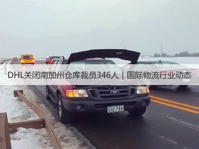 DHL关闭南加州仓库裁员346人｜国际物流行业动态(图2)