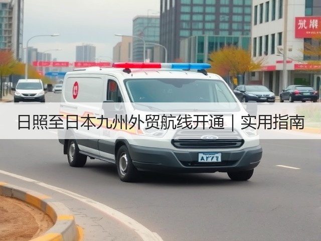日照至日本九州外贸航线开通｜实用指南(图1)