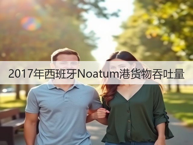 2017年西班牙Noatum港货物吞吐量(图2) 2017年西班牙Noatum港货物吞吐量(图2)