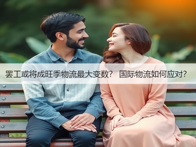 罢工或将成旺季物流最大变数? 国际物流如何应对?(图2) 罢工或将成旺季物流最大变数? 国际物流如何应对?(图2)