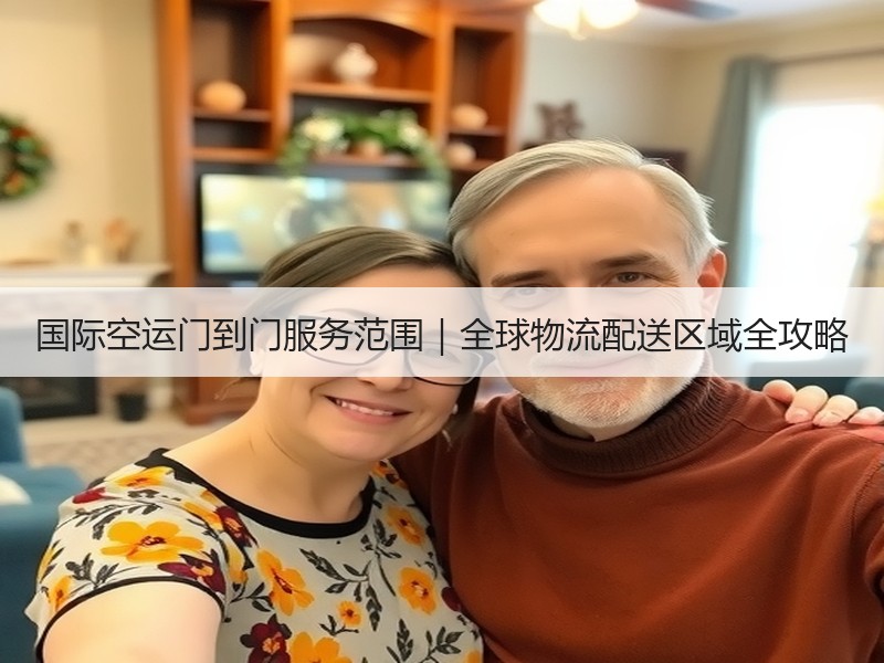 国际空运门到门服务范围｜全球物流配送区域全攻略