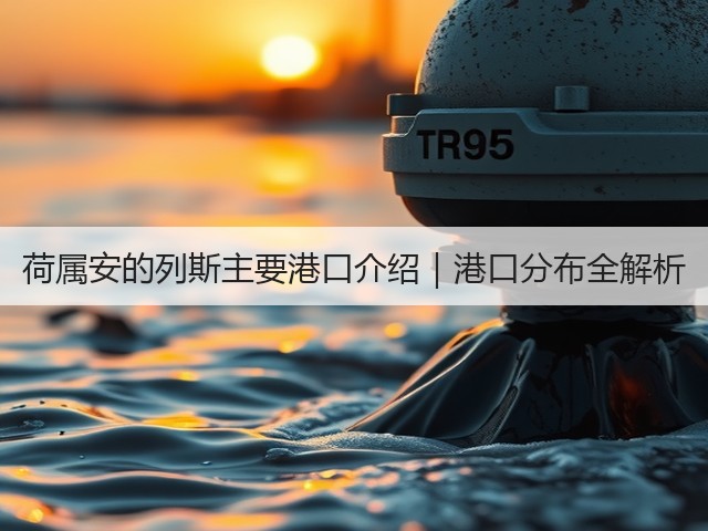 荷属安的列斯主要港口介绍｜港口分布全解析(图3)