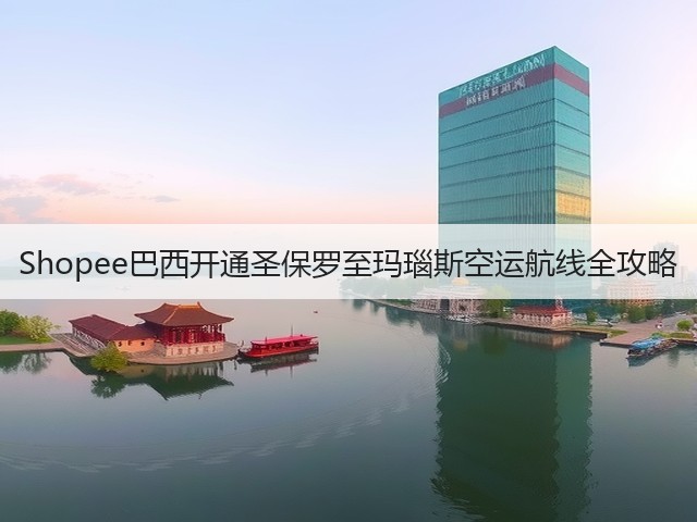 Shopee巴西开通圣保罗至玛瑙斯空运航线全攻略(图2)