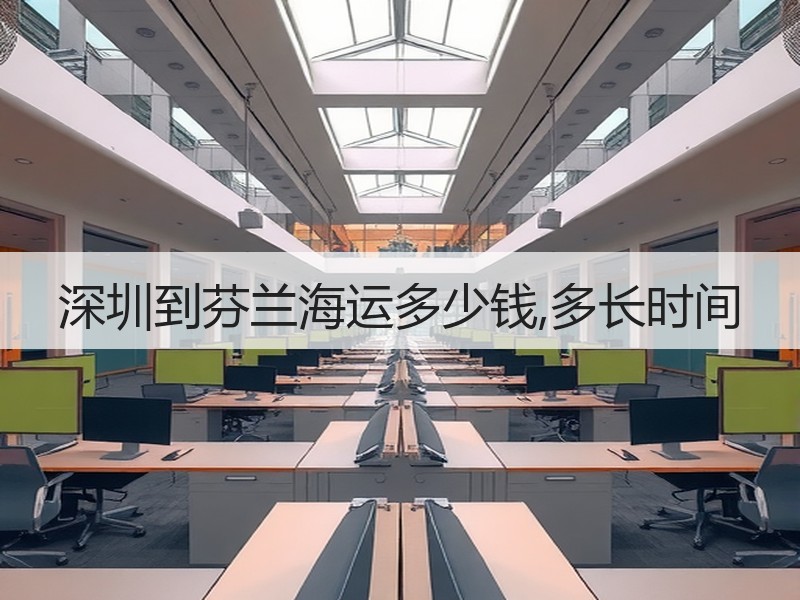 深圳到芬兰海运多少钱,多长时间