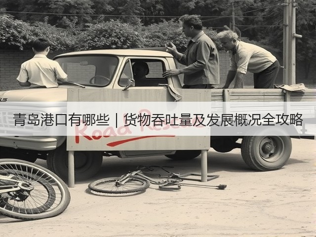 青岛港口有哪些｜货物吞吐量及发展概况全攻略(图3)