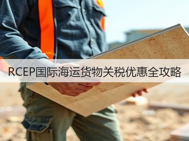RCEP国际海运货物关税优惠全攻略(图1)