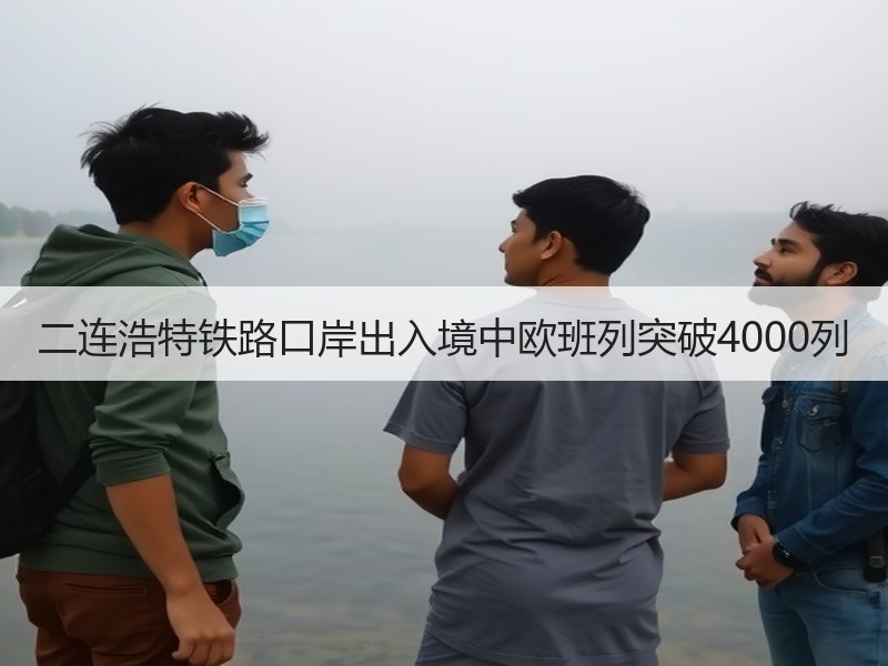 二连浩特铁路口岸出入境中欧班列突破4000列