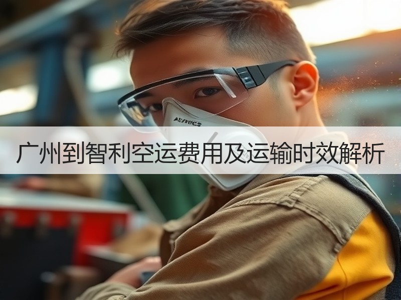 广州到智利空运费用及运输时效解析