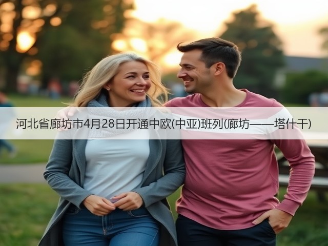 河北省廊坊市4月28日开通中欧(中亚)班列(廊坊——塔什干)(图1)