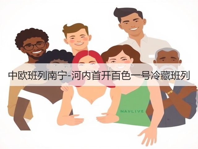 中欧班列南宁-河内首开百色一号冷藏班列(图2) 中欧班列南宁-河内首开百色一号冷藏班列(图2)