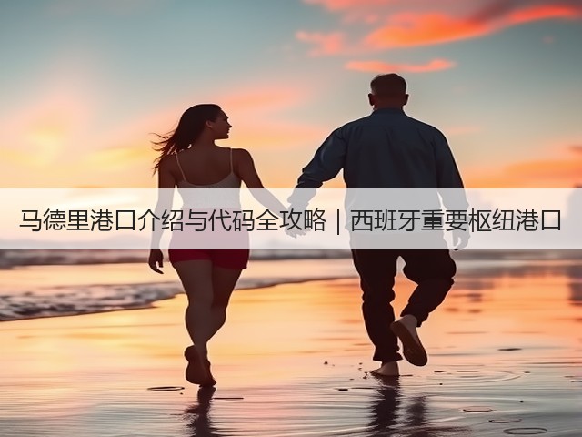马德里港口介绍与代码全攻略|西班牙重要枢纽港口(图1) 马德里港口介绍与代码全攻略|西班牙重要枢纽港口(图1)