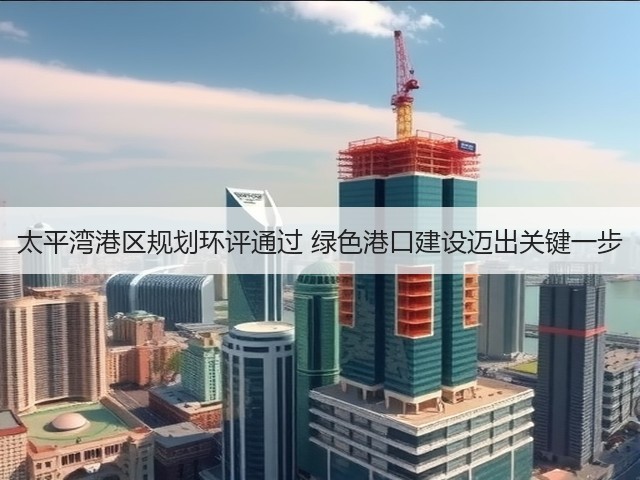 太平湾港区规划环评通过 绿色港口建设迈出关键一步(图3) 太平湾港区规划环评通过 绿色港口建设迈出关键一步(图3)