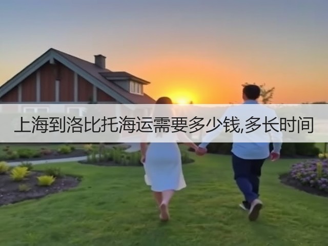 上海到洛比托海运需要多少钱,多长时间(图2) 上海到洛比托海运需要多少钱,多长时间(图2)