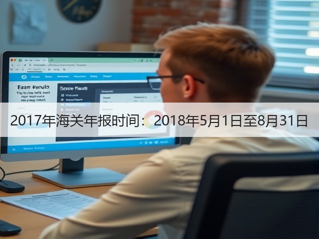 2017年海关年报时间：2018年5月1日至8月31日(图1)