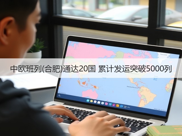 中欧班列(合肥)通达20国 累计发运突破5000列(图3) 中欧班列(合肥)通达20国 累计发运突破5000列(图3)