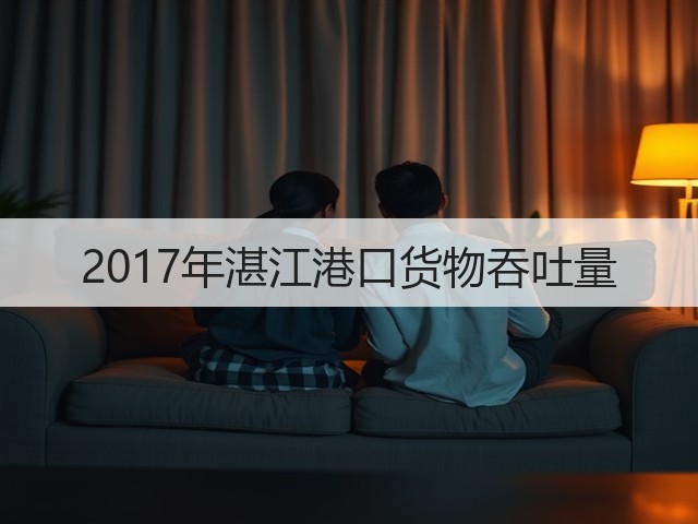 2017年湛江港口货物吞吐量(图2) 2017年湛江港口货物吞吐量(图2)