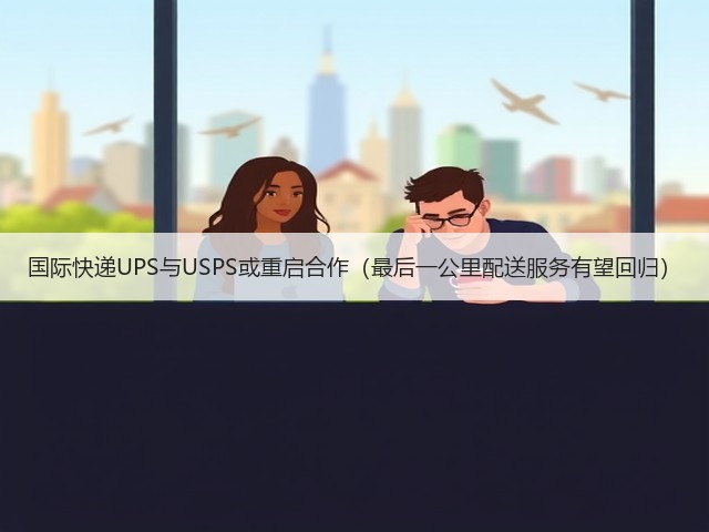 国际快递UPS与USPS或重启合作（最后一公里配送服务有望回归）(图1)