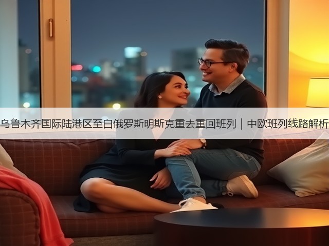 乌鲁木齐国际陆港区至白俄罗斯明斯克重去重回班列｜中欧班列线路解析(图1)
