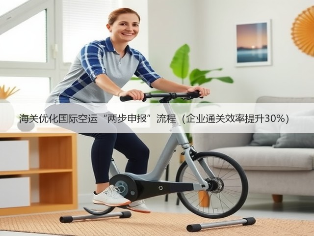 海关优化国际空运“两步申报”流程(企业通关效率提升30%)(图2) 海关优化国际空运“两步申报”流程(企业通关效率提升30%)(图2)