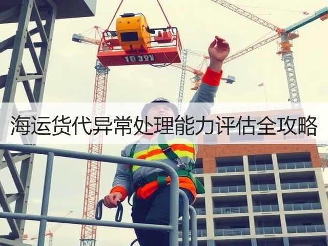 海运货代异常处理能力评估全攻略(图2) 海运货代异常处理能力评估全攻略(图2)