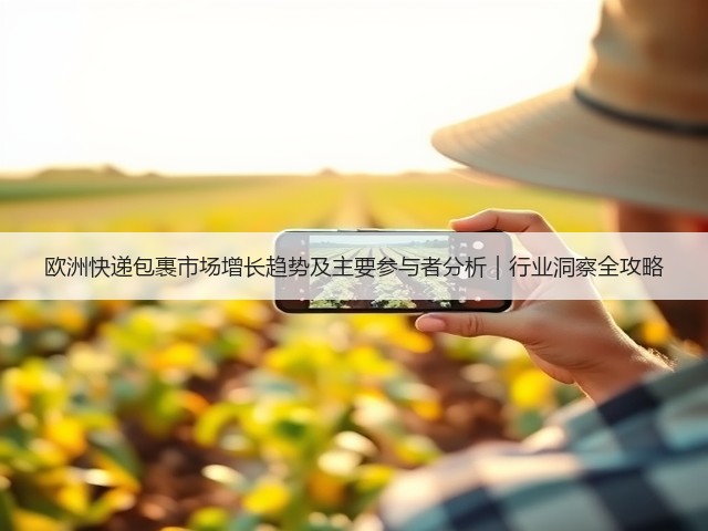欧洲快递包裹市场增长趋势及主要参与者分析｜行业洞察全攻略(图3)