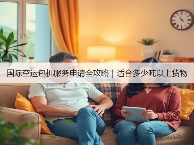 国际空运包机服务申请全攻略｜适合多少吨以上货物(图1)
