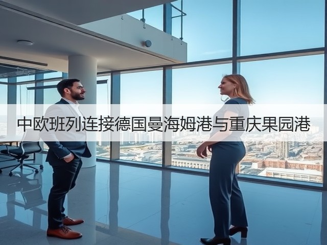 中欧班列连接德国曼海姆港与重庆果园港(图2)