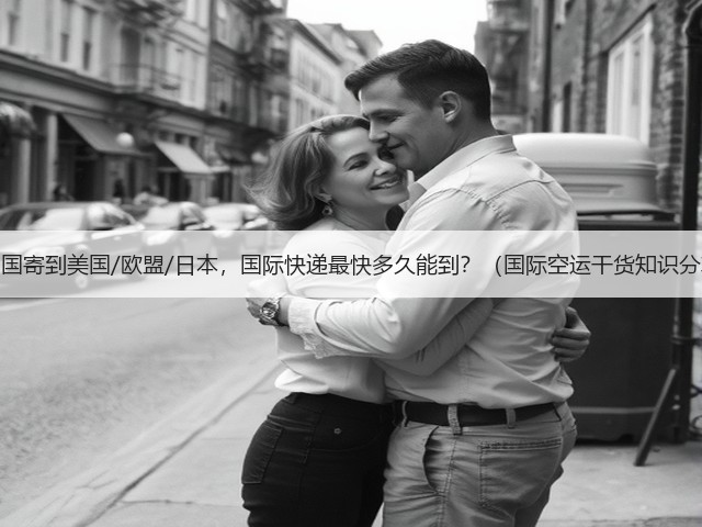 从中国寄到美国/欧盟/日本，国际快递最快多久能到？（国际空运干货知识分享）(图1)
