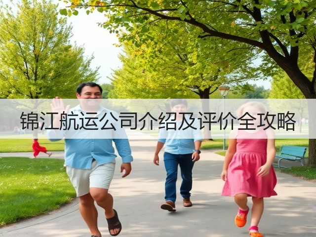 锦江航运公司介绍及评价全攻略(图2) 锦江航运公司介绍及评价全攻略(图2)