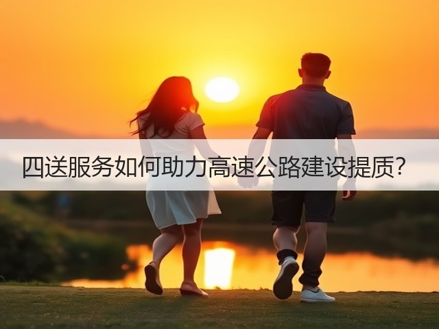 四送服务如何助力高速公路建设提质？(图3)