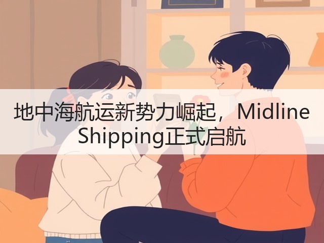 地中海航运新势力崛起，Midline Shipping正式启航(图1)