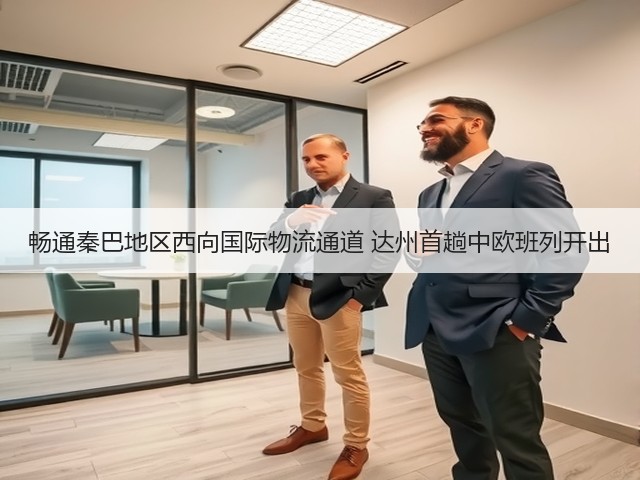 畅通秦巴地区西向国际物流通道 达州首趟中欧班列开出(图2)