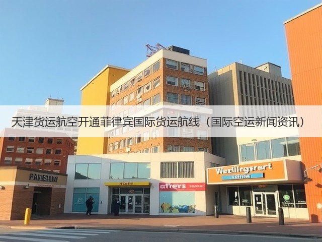 天津货运航空开通菲律宾国际货运航线(国际空运新闻资讯)(图2) 天津货运航空开通菲律宾国际货运航线(国际空运新闻资讯)(图2)