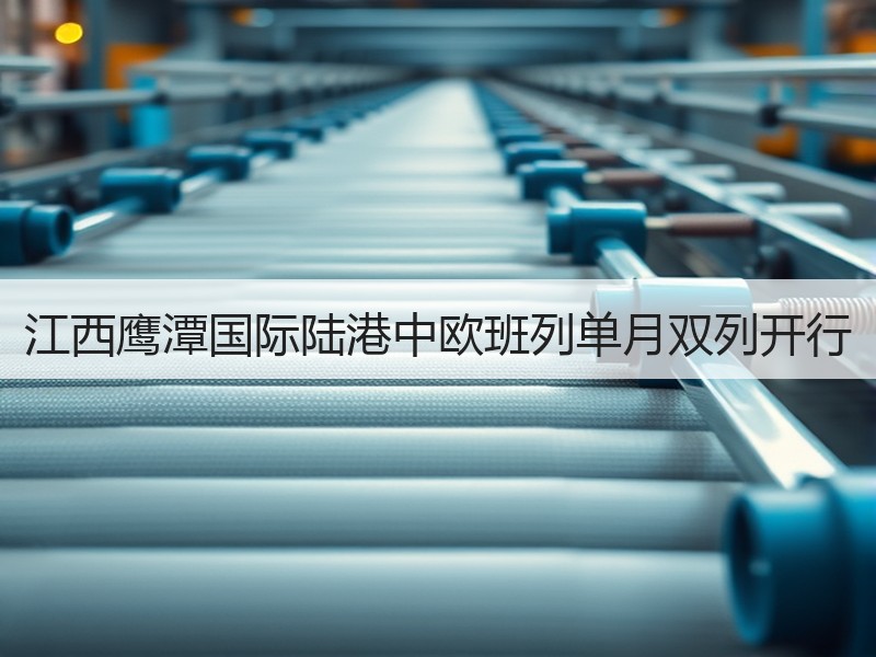 江西鹰潭国际陆港中欧班列单月双列开行