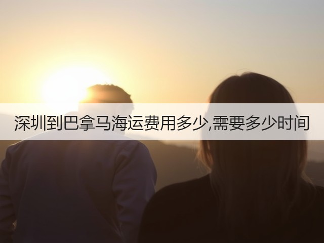 深圳到巴拿马海运费用多少,需要多少时间(图1) 深圳到巴拿马海运费用多少,需要多少时间(图1)