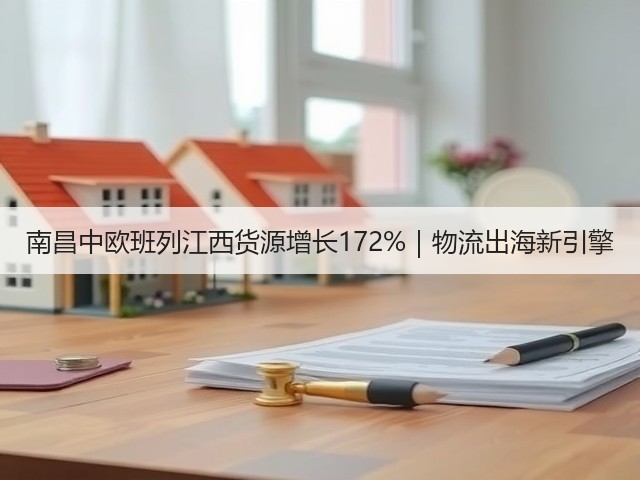 南昌中欧班列江西货源增长172%|物流出海新引擎(图2) 南昌中欧班列江西货源增长172%|物流出海新引擎(图2)