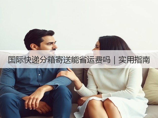 国际快递分箱寄送能省运费吗|实用指南(图3) 国际快递分箱寄送能省运费吗|实用指南(图3)