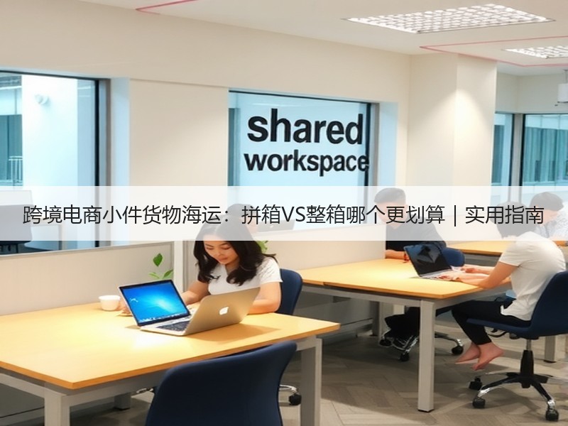 跨境电商小件货物海运：拼箱VS整箱哪个更划算｜实用指南