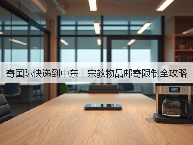 寄国际快递到中东|宗教物品邮寄限制全攻略(图2) 寄国际快递到中东|宗教物品邮寄限制全攻略(图2)