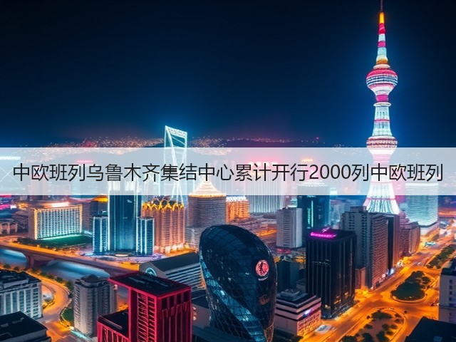 中欧班列乌鲁木齐集结中心累计开行2000列中欧班列(图3)