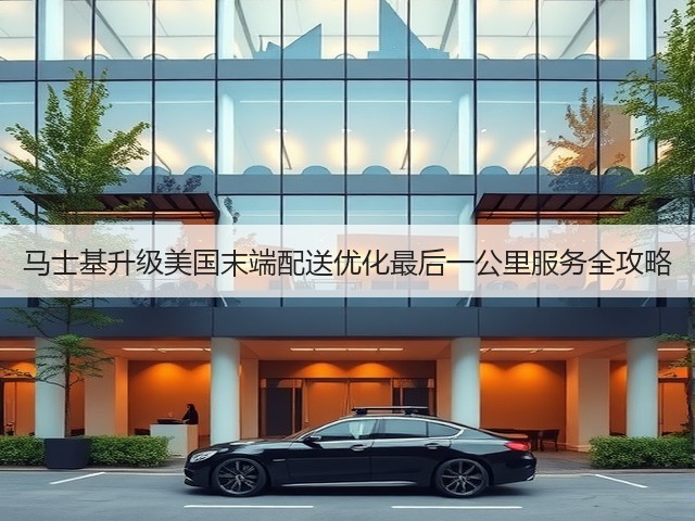 马士基升级美国末端配送优化最后一公里服务全攻略(图3)