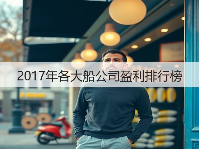 2017年各大船公司盈利排行榜(图3)