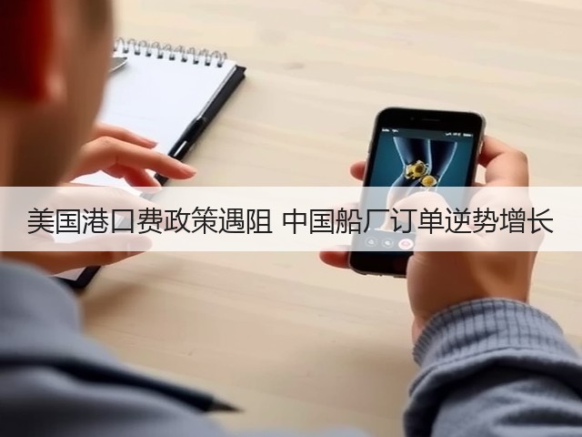 美国港口费政策遇阻 中国船厂订单逆势增长(图2) 美国港口费政策遇阻 中国船厂订单逆势增长(图2)
