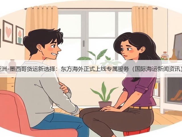 亚洲-墨西哥货运新选择：东方海外正式上线专属服务（国际海运新闻资讯）(图3)