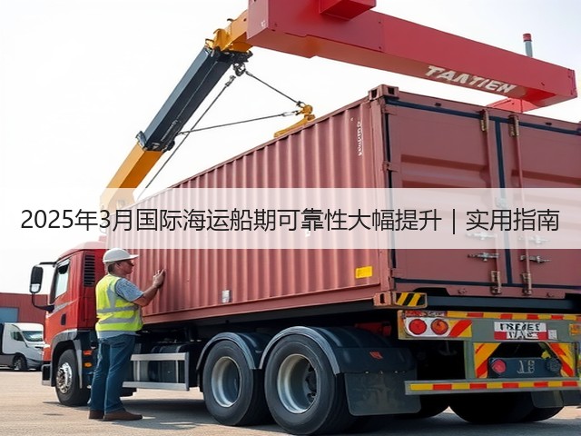 2025年3月国际海运船期可靠性大幅提升｜实用指南(图3)